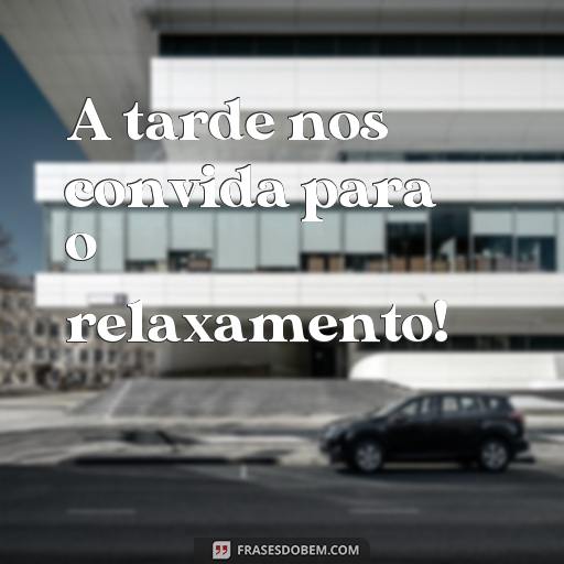 Frases de Boa Tarde para Compartilhar e Alegrar o Dia A tarde nos convida para o relaxamento!