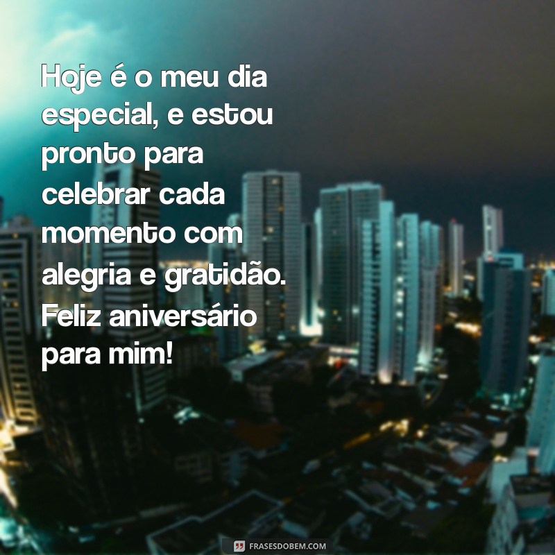 mensagem de feliz aniversário para mim Hoje é o meu dia especial, e estou pronto para celebrar cada momento com alegria e gratidão. Feliz aniversário para mim!