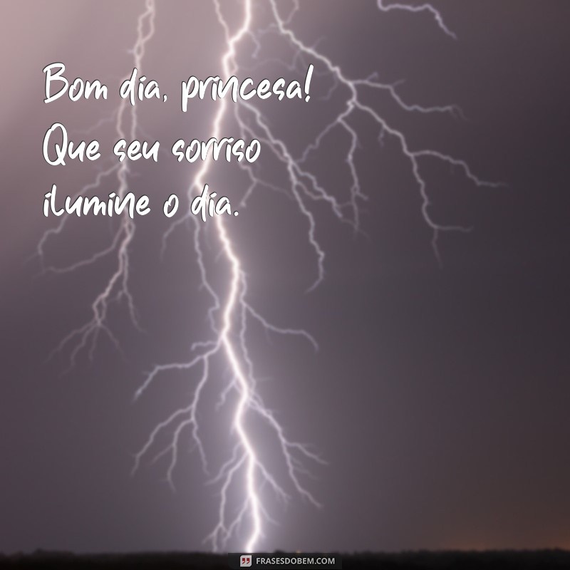 bom dia princesa Bom dia, princesa! Que seu sorriso ilumine o dia.