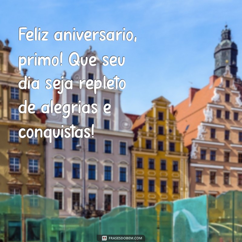 feliz aniversario primo Feliz aniversário, primo! Que seu dia seja repleto de alegrias e conquistas!