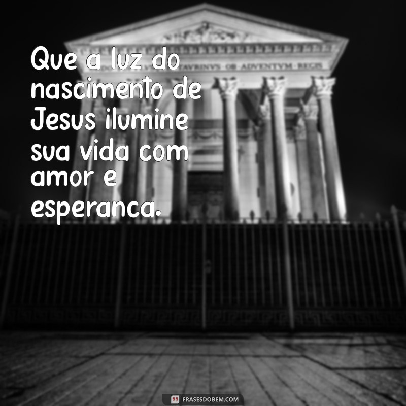 mensagem do nascimento de jesus Que a luz do nascimento de Jesus ilumine sua vida com amor e esperança.