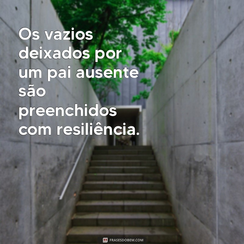 Como Lidar com a Ausência Paterna: Mensagens de Reflexão e Superação 