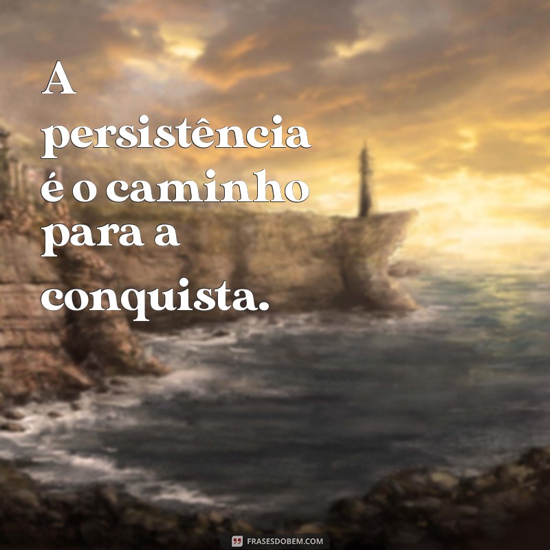 não desistir A persistência é o caminho para a conquista.