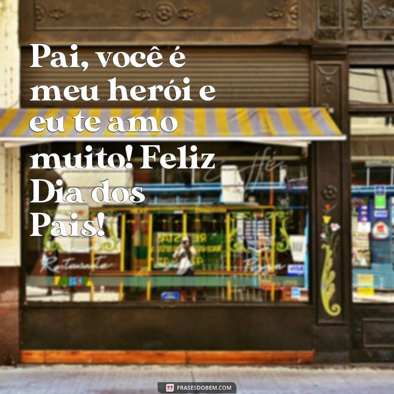 frases papai feliz dia dos pais Pai, você é meu herói e eu te amo muito! Feliz Dia dos Pais!