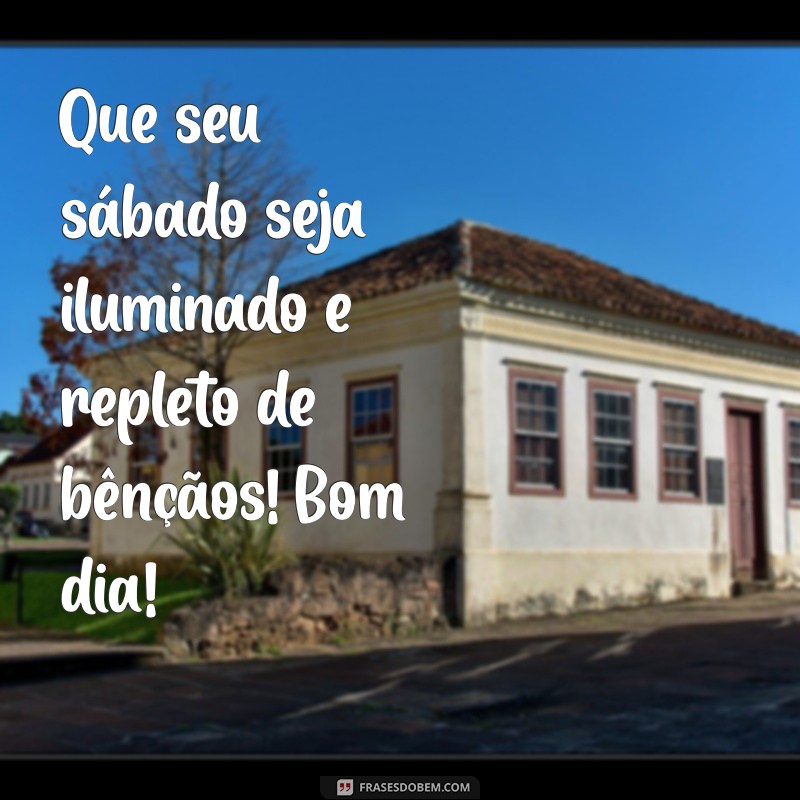 msg de bom dia sabado abençoado Que seu sábado seja iluminado e repleto de bênçãos! Bom dia!