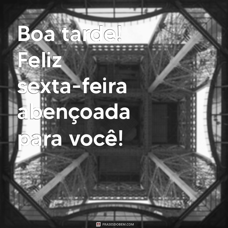 boa tarde feliz sexta-feira abençoada Boa tarde! Feliz sexta-feira abençoada para você!