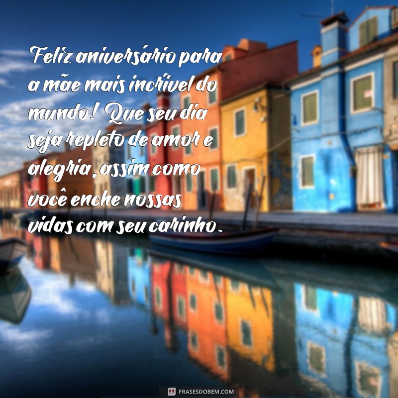 mensagem de aniversário para mãe amada Feliz aniversário para a mãe mais incrível do mundo! Que seu dia seja repleto de amor e alegria, assim como você enche nossas vidas com seu carinho.