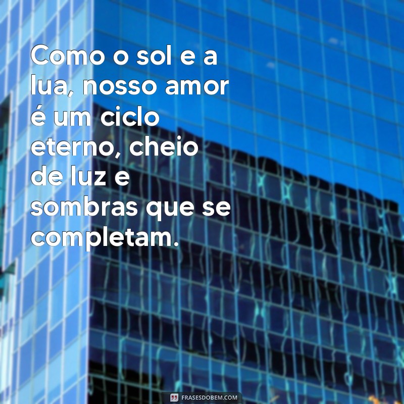 frases de amor lua e sol Como o sol e a lua, nosso amor é um ciclo eterno, cheio de luz e sombras que se completam.