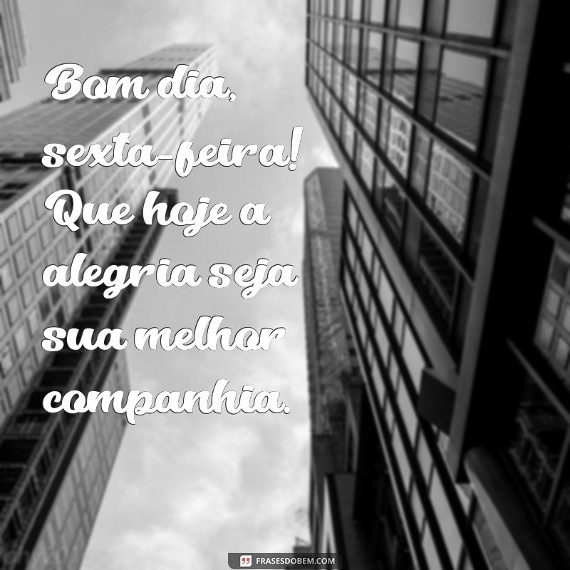 bom dia sexta feira Bom dia, sexta-feira! Que hoje a alegria seja sua melhor companhia.