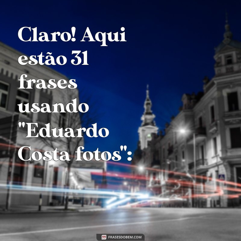 eduardo costa fotos Claro! Aqui estão 31 frases usando 