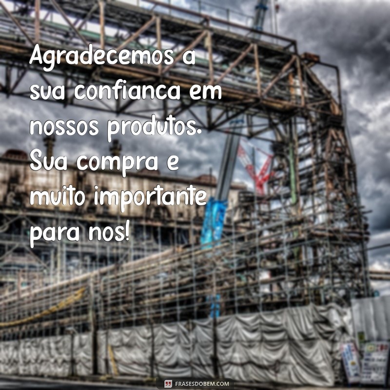 frases de agradecimento a cliente pela compra Agradecemos a sua confiança em nossos produtos. Sua compra é muito importante para nós!