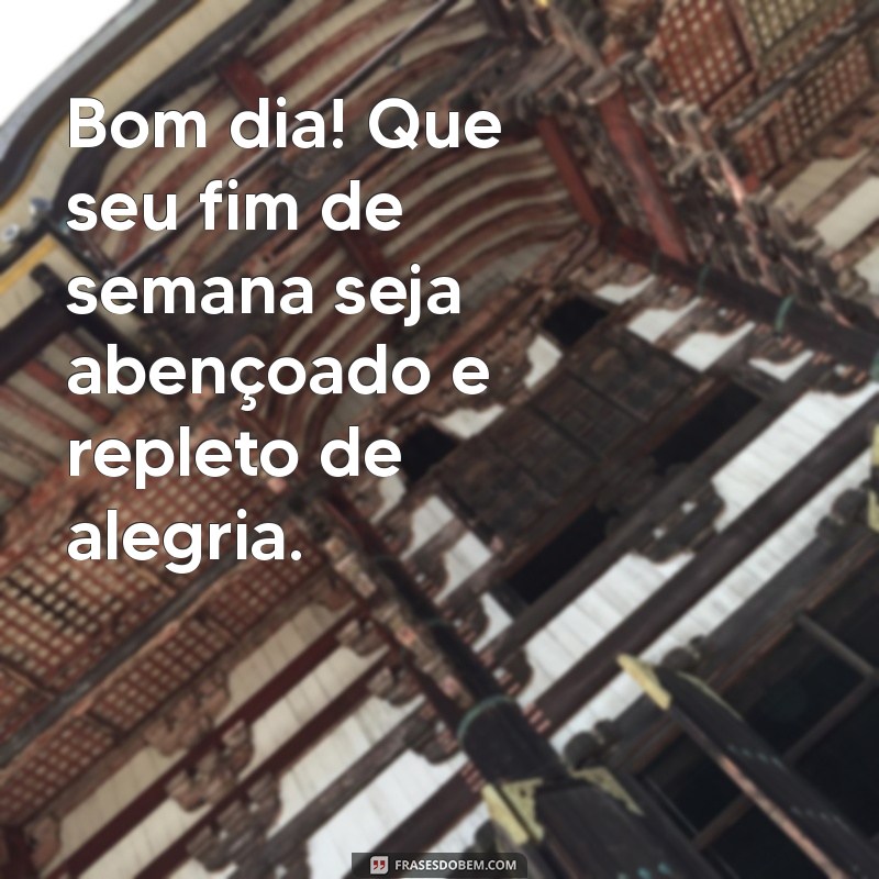 bom dia abençoado fim de semana Bom dia! Que seu fim de semana seja abençoado e repleto de alegria.