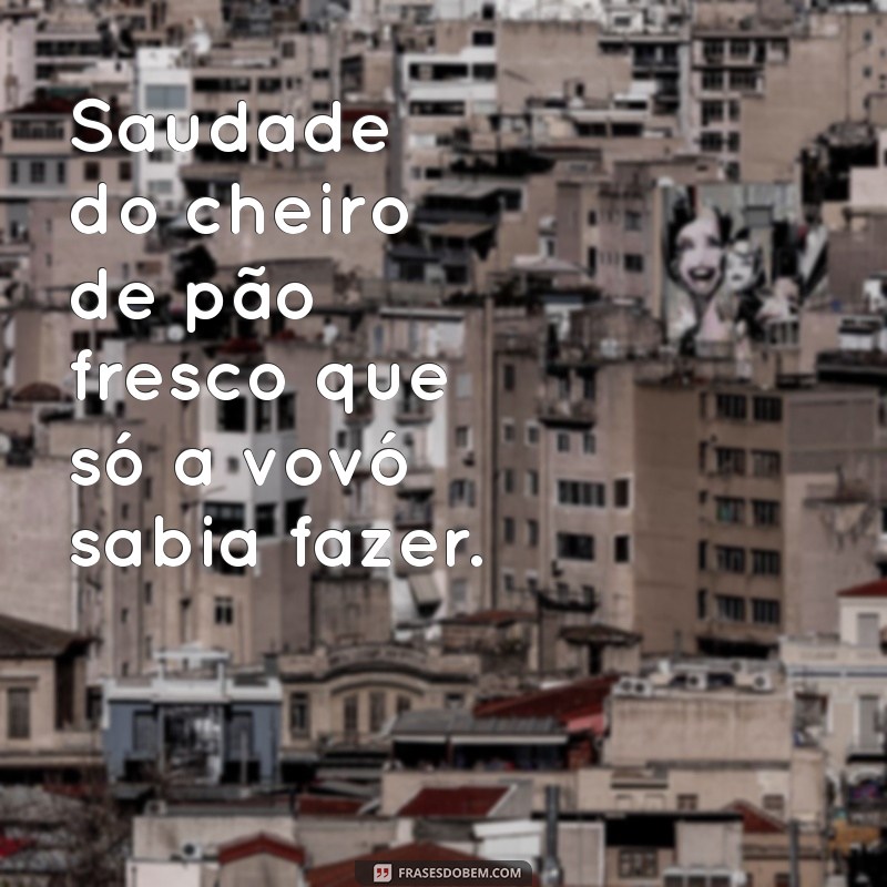 saudades da vovó Saudade do cheiro de pão fresco que só a vovó sabia fazer.