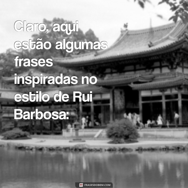 rui barbosa frases Claro, aqui estão algumas frases inspiradas no estilo de Rui Barbosa: