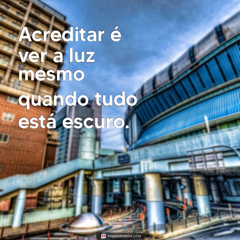 frases acreditar Acreditar é ver a luz mesmo quando tudo está escuro.