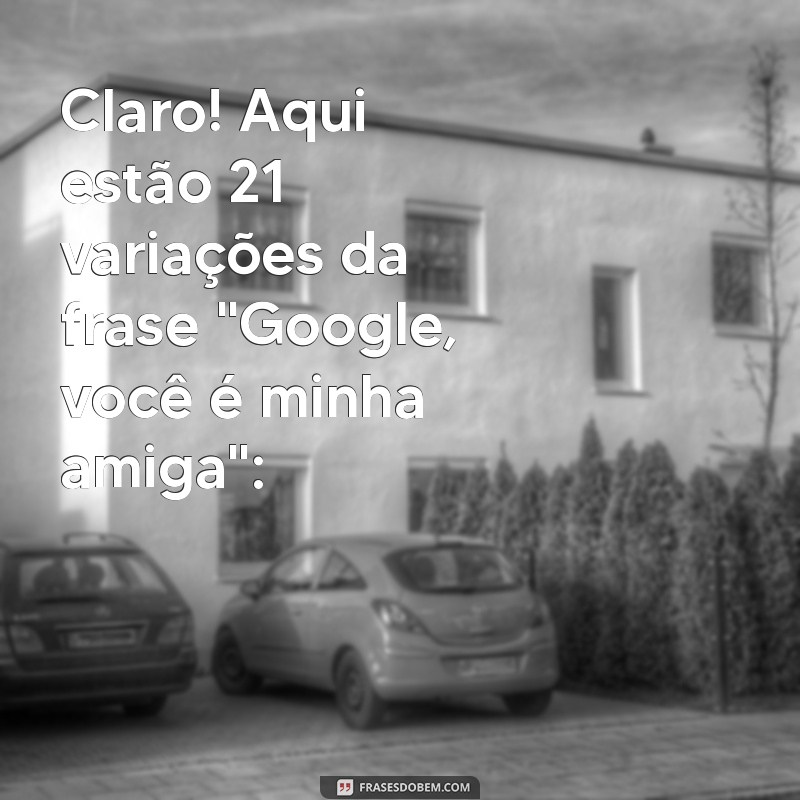 google você é minha amiga Claro! Aqui estão 21 variações da frase 