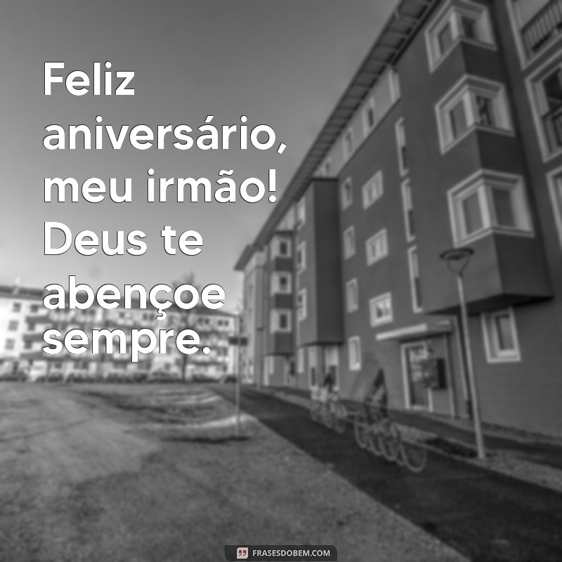 feliz aniversário meu irmão deus te abençoe Feliz aniversário, meu irmão! Deus te abençoe sempre.