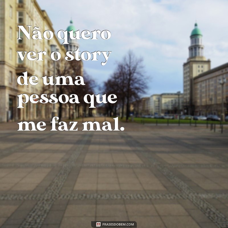 nao quero ver o story de uma pessoa Não quero ver o story de uma pessoa que me faz mal.