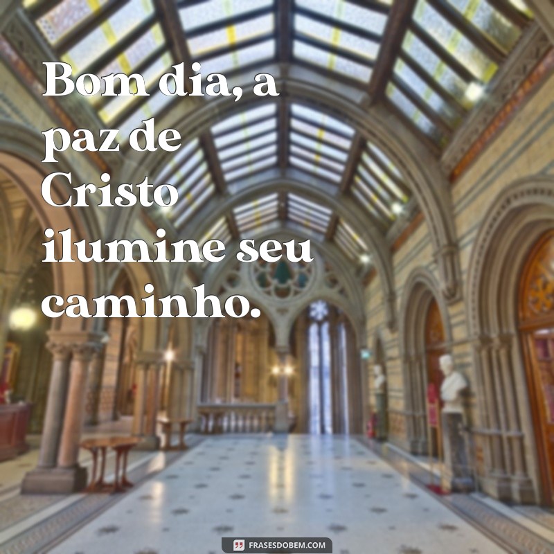 bom dia a paz de cristo Bom dia, a paz de Cristo ilumine seu caminho.