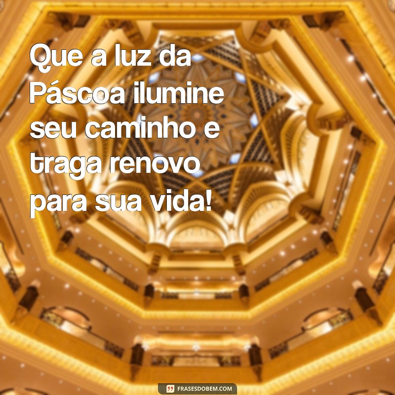 uma mensagem de páscoa Que a luz da Páscoa ilumine seu caminho e traga renovo para sua vida!