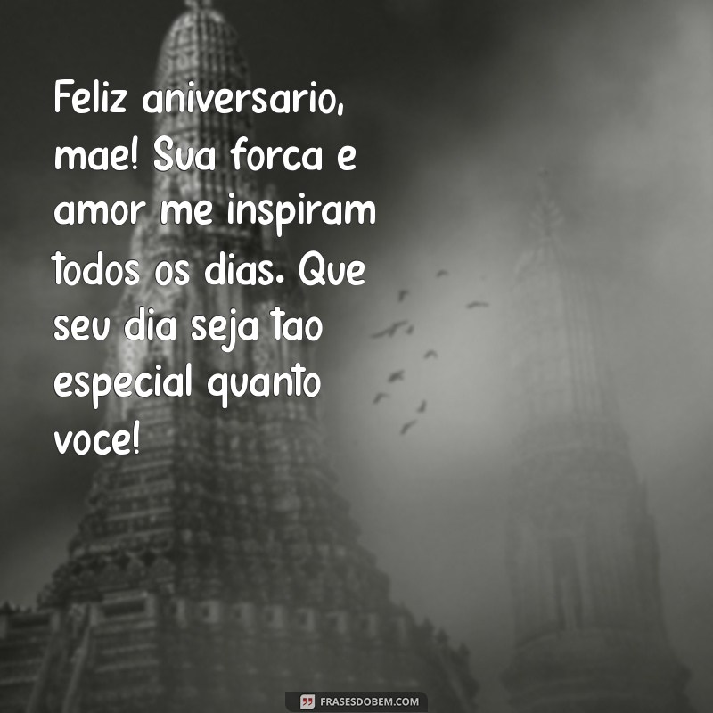 mensagem de aniversário da mae Feliz aniversário, mãe! Sua força e amor me inspiram todos os dias. Que seu dia seja tão especial quanto você!