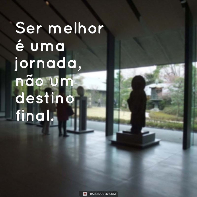 Frases Inspiradoras para se Tornar Melhor a Cada Dia 