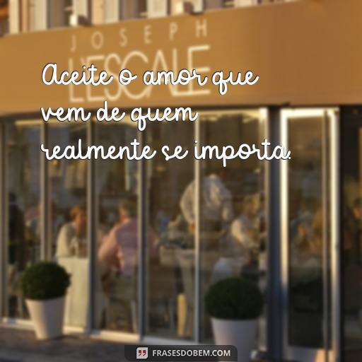 Valorize Quem Se Importa Com Você: 30 Frases Para Te Inspirar Aceite o amor que vem de quem realmente se importa.