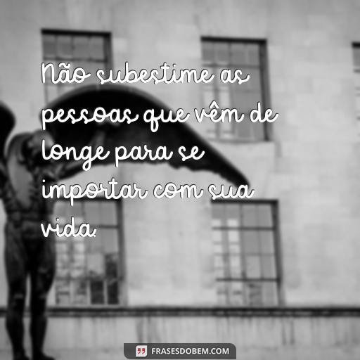 Valorize Quem Se Importa Com Você: 30 Frases Para Te Inspirar Não subestime as pessoas que vêm de longe para se importar com sua vida.