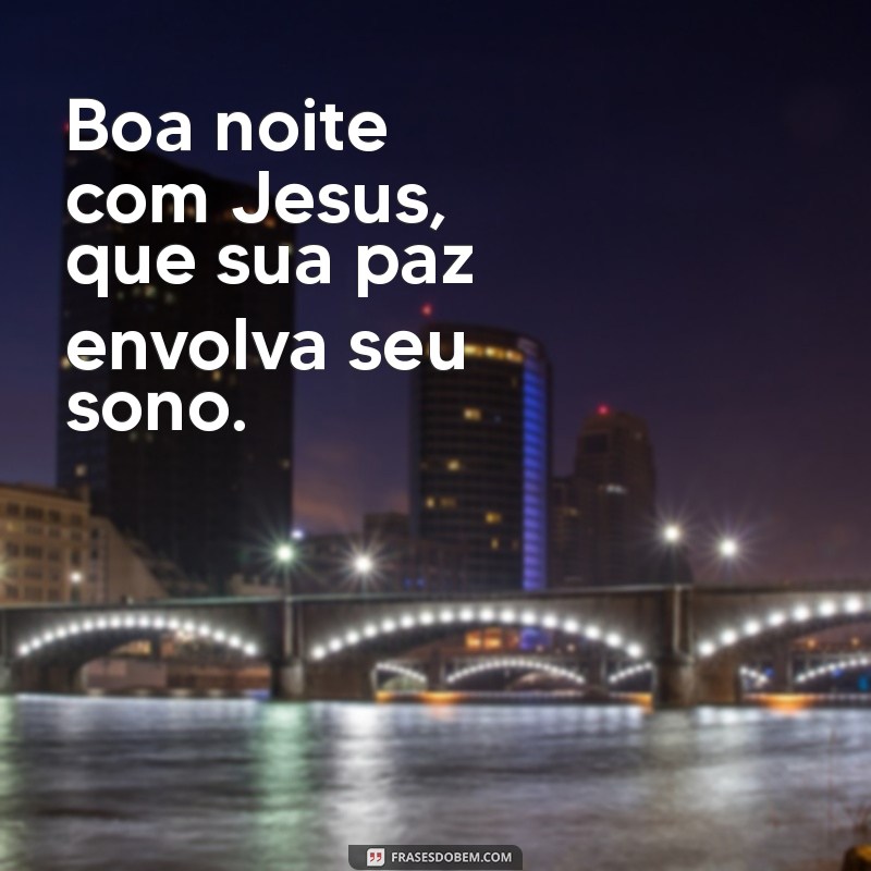 boa. noite com jesus Boa noite com Jesus, que sua paz envolva seu sono.