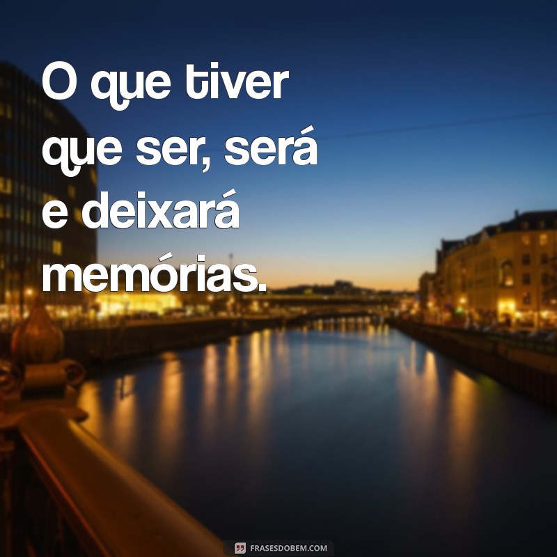 Frases Inspiradoras: O Que Tiver Que Ser, Será 