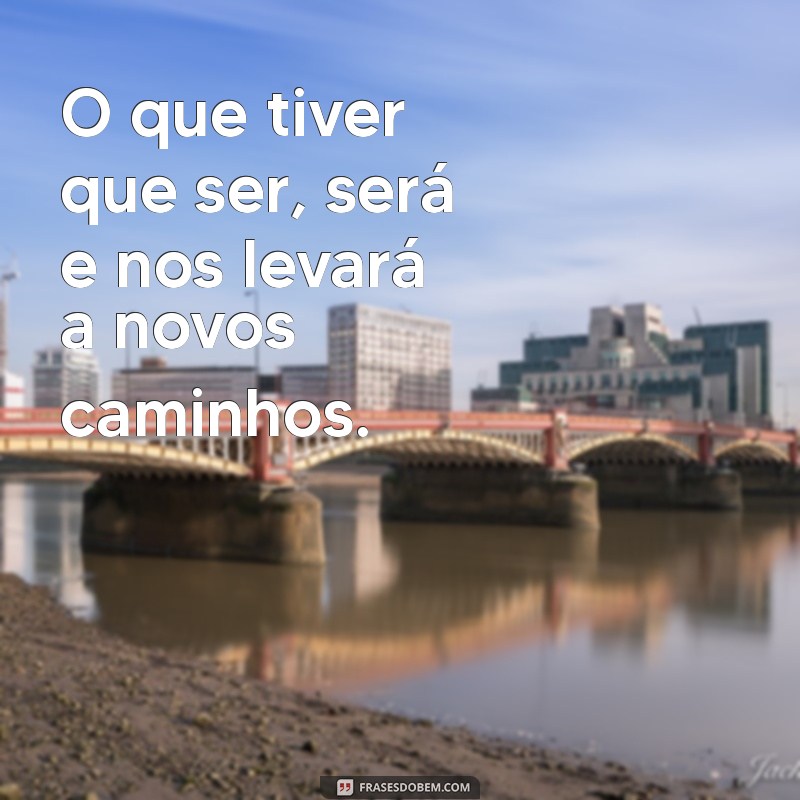 Frases Inspiradoras: O Que Tiver Que Ser, Será 