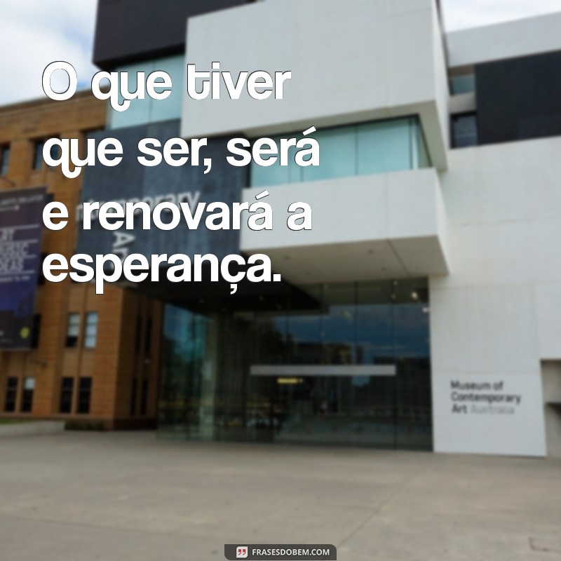 Frases Inspiradoras: O Que Tiver Que Ser, Será 