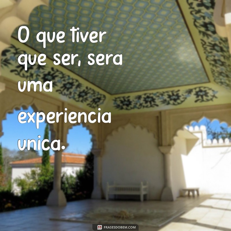 Frases Inspiradoras: O Que Tiver Que Ser, Será 