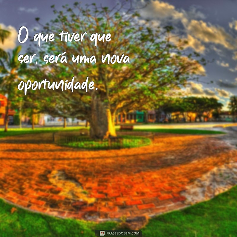 Frases Inspiradoras: O Que Tiver Que Ser, Será 