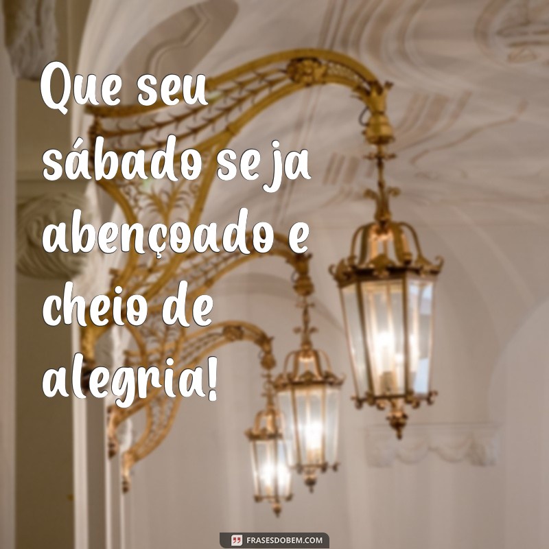 frases feliz sabado abençoado Que seu sábado seja abençoado e cheio de alegria!