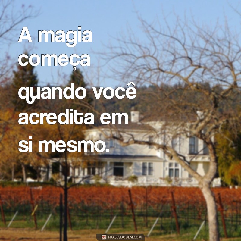 magia frases A magia começa quando você acredita em si mesmo.