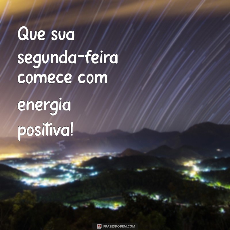 otima segunda feira Que sua segunda-feira comece com energia positiva!