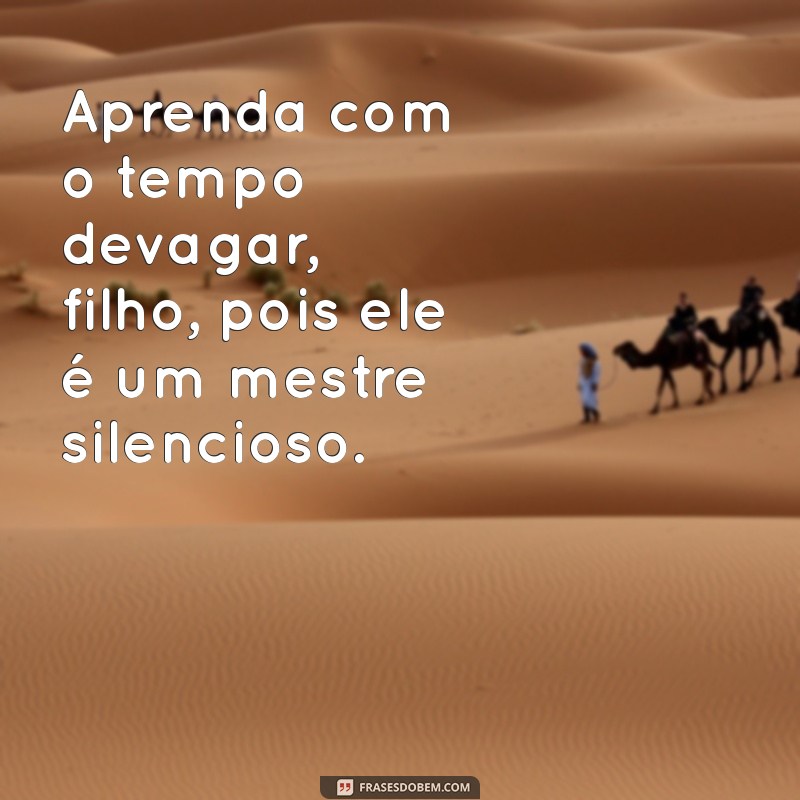 Frases Inspiradoras: O Tempo Vai Devagar, Filho 