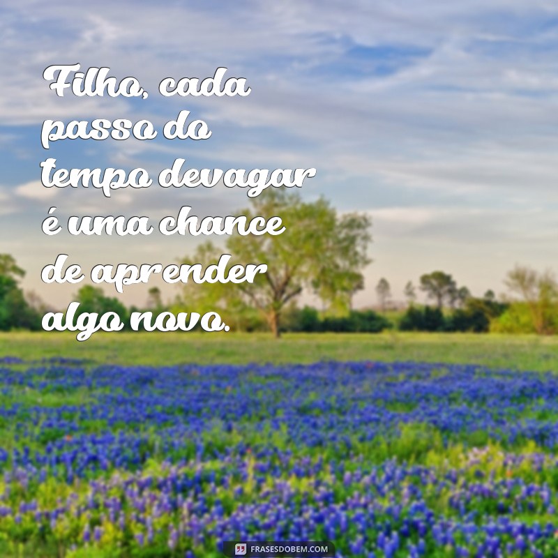 Frases Inspiradoras: O Tempo Vai Devagar, Filho 