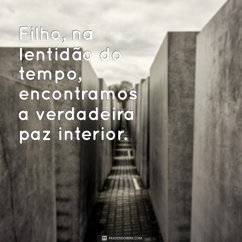 Frases Inspiradoras: O Tempo Vai Devagar, Filho 