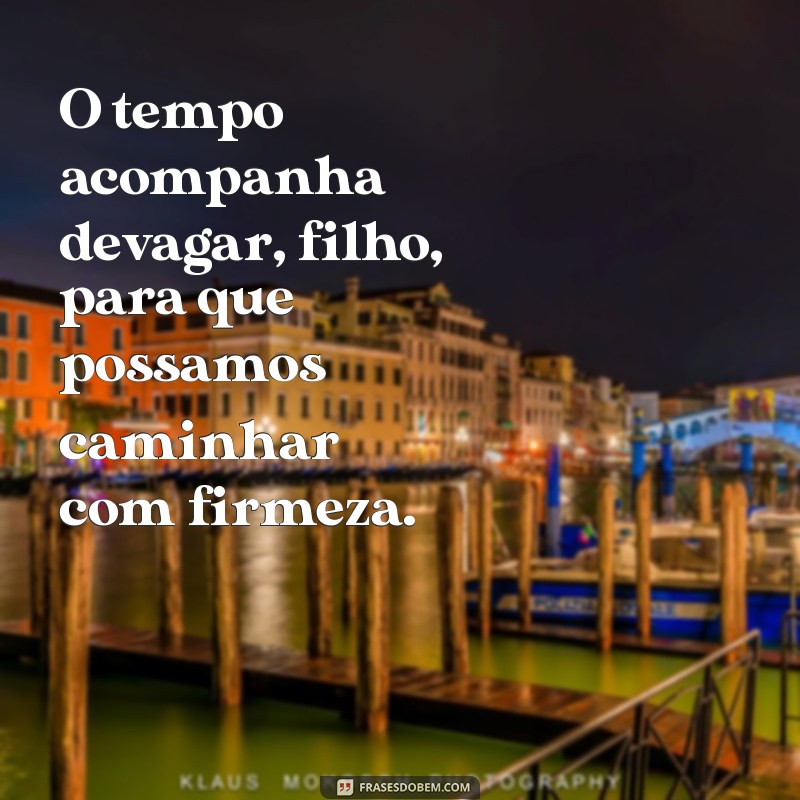 Frases Inspiradoras: O Tempo Vai Devagar, Filho 