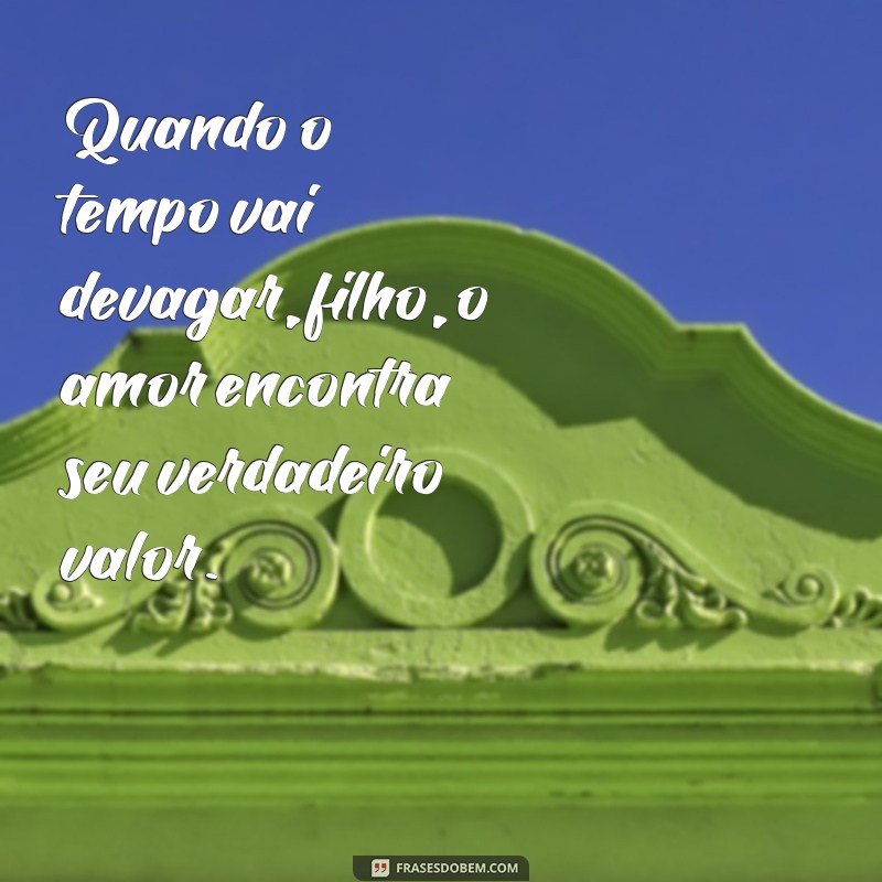 Frases Inspiradoras: O Tempo Vai Devagar, Filho 