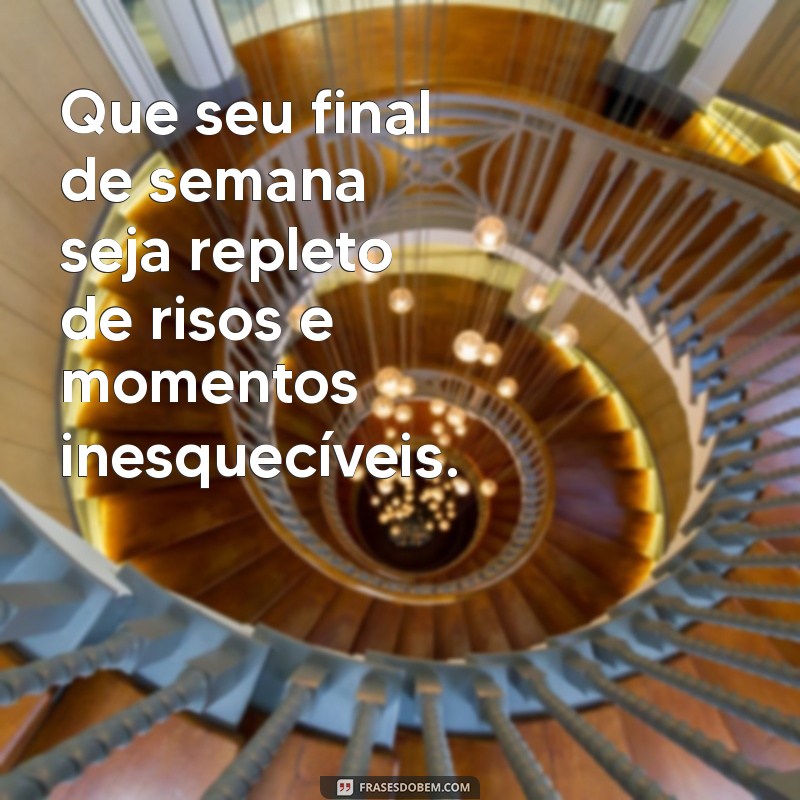 frases de um ótimo final de semana Que seu final de semana seja repleto de risos e momentos inesquecíveis.