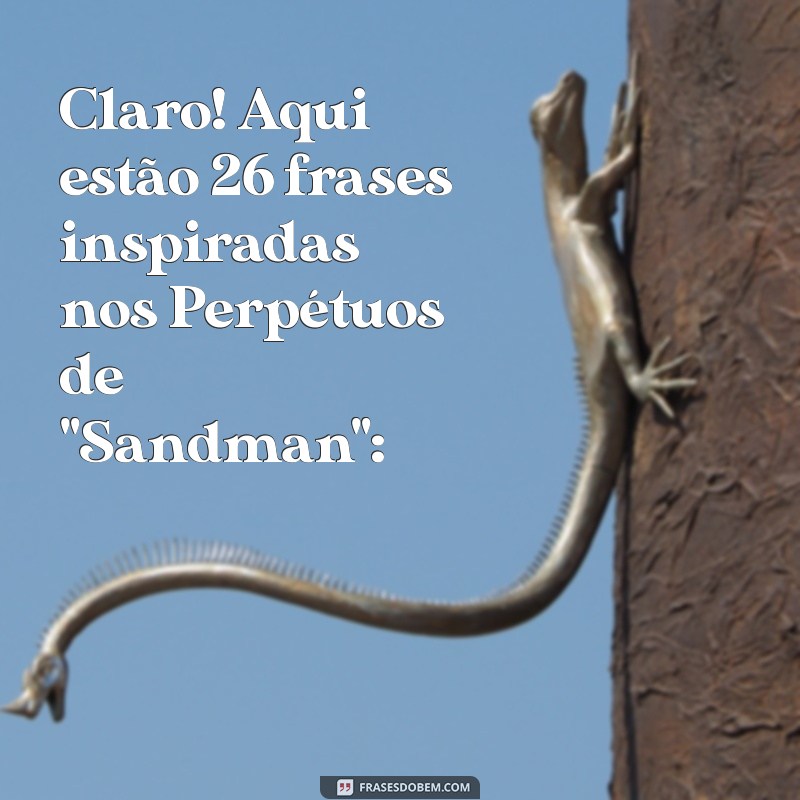 os perpétuos sandman Claro! Aqui estão 26 frases inspiradas nos Perpétuos de 