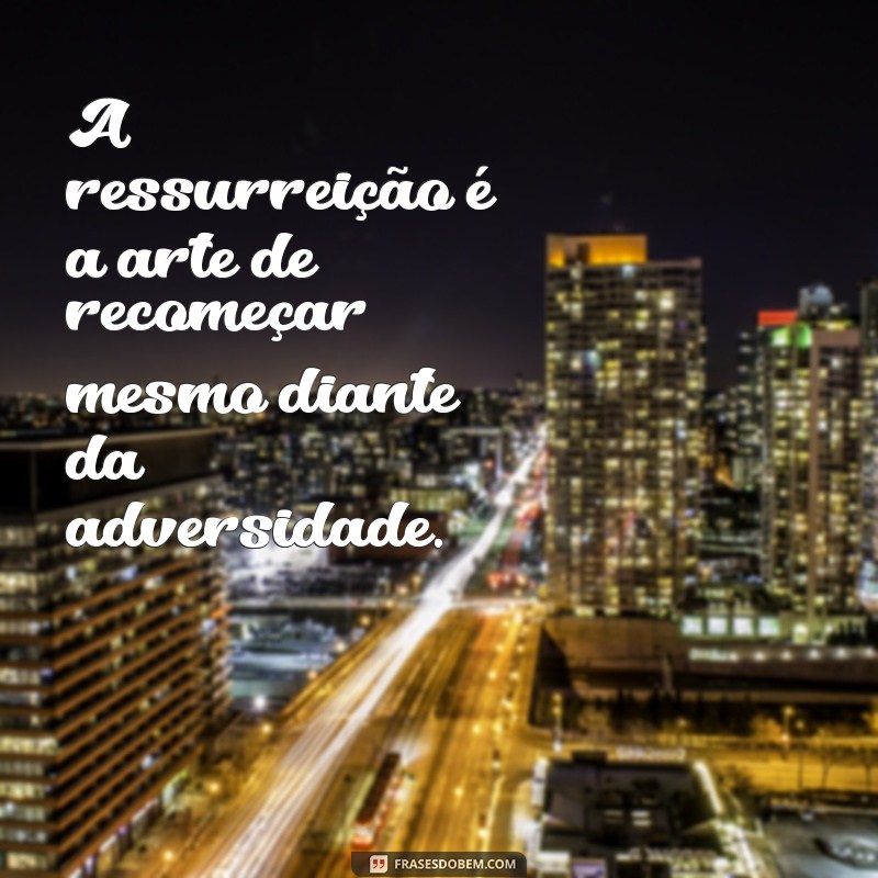 Frases Inspiradoras de Ressurreição: Renove Sua Esperança e Fé 