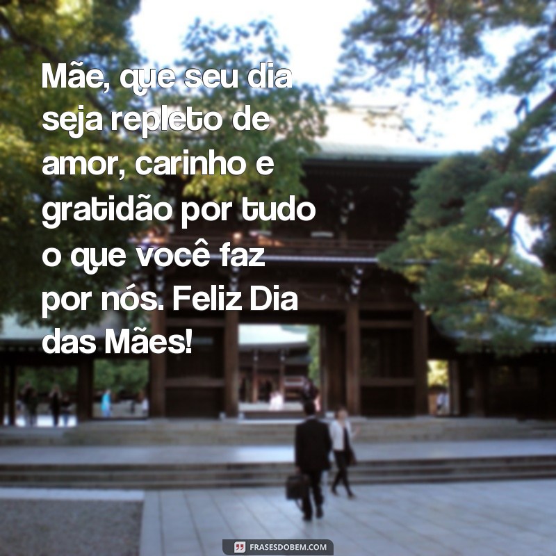 frases linda msg dia das mães Mãe, que seu dia seja repleto de amor, carinho e gratidão por tudo o que você faz por nós. Feliz Dia das Mães!