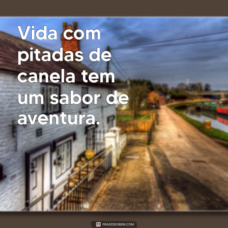 frases canela Vida com pitadas de canela tem um sabor de aventura.