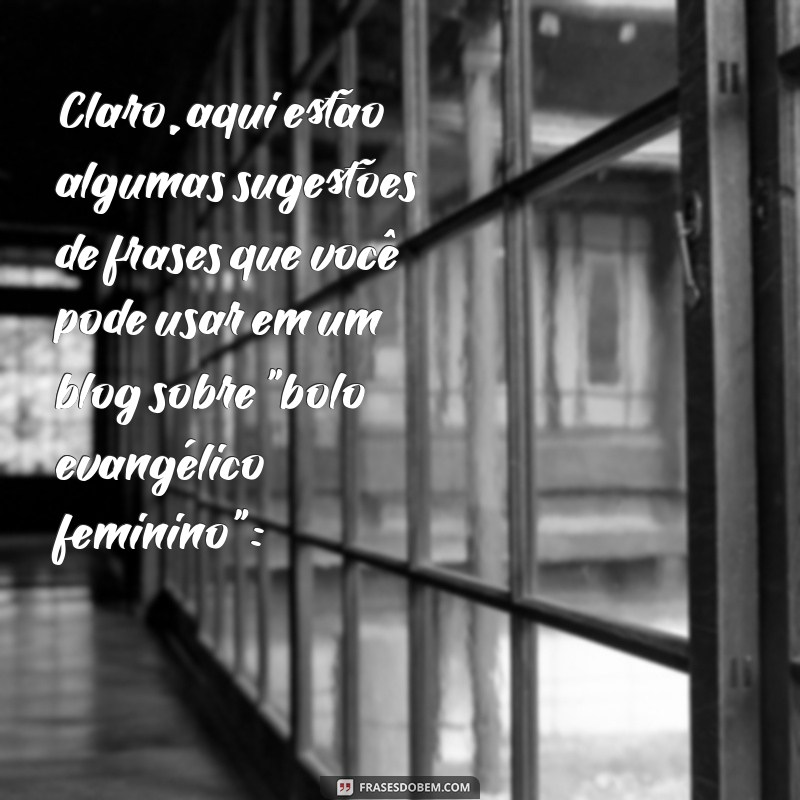 bolo evangelico feminino Claro, aqui estão algumas sugestões de frases que você pode usar em um blog sobre 