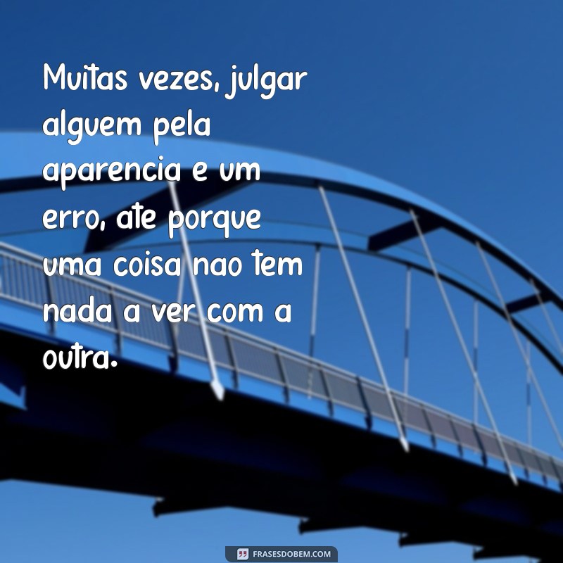 até porque uma coisa não tem nada a ver com a outra Muitas vezes, julgar alguém pela aparência é um erro, até porque uma coisa não tem nada a ver com a outra.