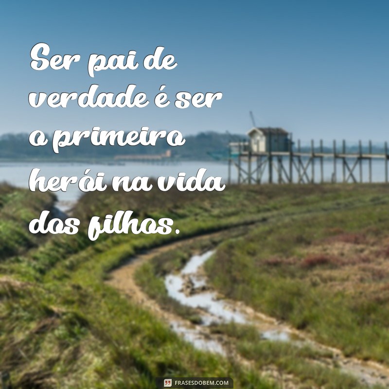 Descubra as melhores frases para um pai de verdade e se emocione! 